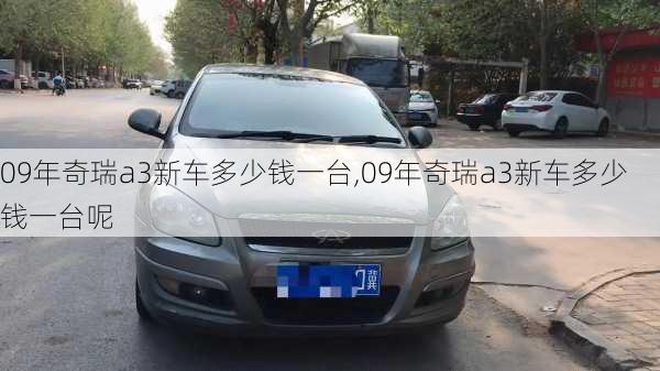 09年奇瑞a3新车多少钱一台,09年奇瑞a3新车多少钱一台呢