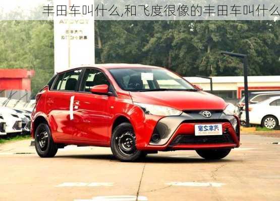 丰田车叫什么,和飞度很像的丰田车叫什么