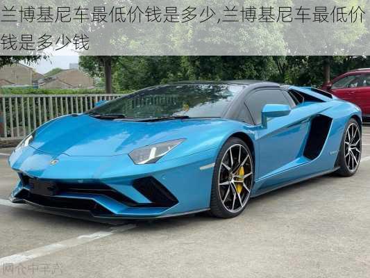兰博基尼车最低价钱是多少,兰博基尼车最低价钱是多少钱