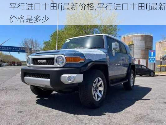 平行进口丰田fj最新价格,平行进口丰田fj最新价格是多少