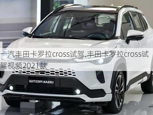 一汽丰田卡罗拉cross试驾,丰田卡罗拉cross试驾视频2021款