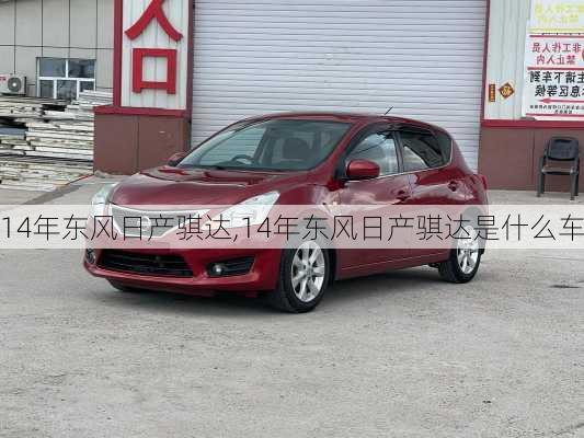 14年东风日产骐达,14年东风日产骐达是什么车