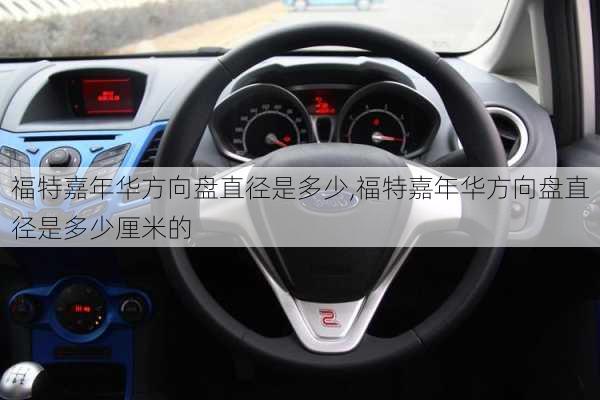 福特嘉年华方向盘直径是多少,福特嘉年华方向盘直径是多少厘米的