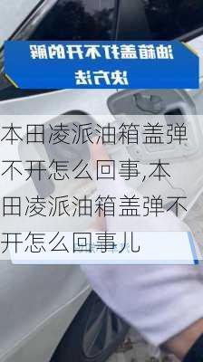 本田凌派油箱盖弹不开怎么回事,本田凌派油箱盖弹不开怎么回事儿