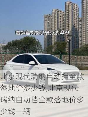 北京现代瑞纳自动挡全款落地价多少钱,北京现代瑞纳自动挡全款落地价多少钱一辆