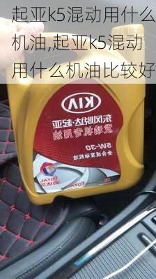 起亚k5混动用什么机油,起亚k5混动用什么机油比较好
