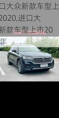进口大众新款车型上市2020,进口大众新款车型上市2020年