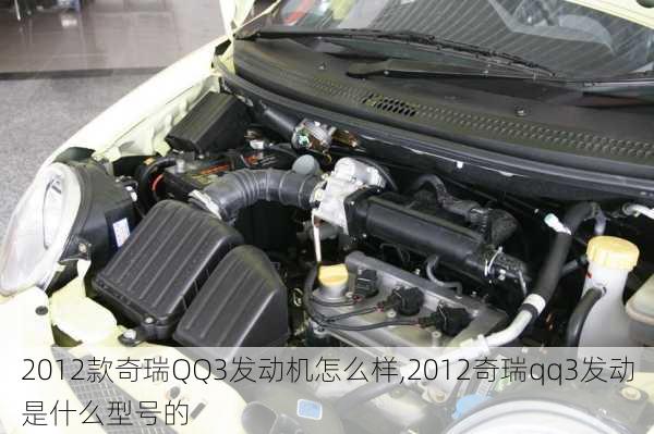 2012款奇瑞QQ3发动机怎么样,2012奇瑞qq3发动是什么型号的