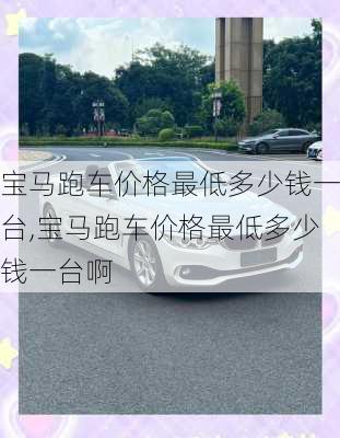 宝马跑车价格最低多少钱一台,宝马跑车价格最低多少钱一台啊