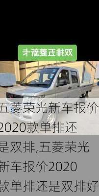 五菱荣光新车报价2020款单排还是双排,五菱荣光新车报价2020款单排还是双排好