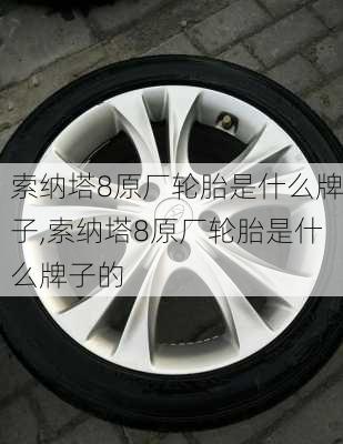 索纳塔8原厂轮胎是什么牌子,索纳塔8原厂轮胎是什么牌子的