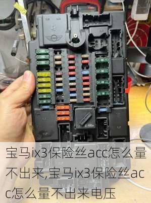 宝马ix3保险丝acc怎么量不出来,宝马ix3保险丝acc怎么量不出来电压
