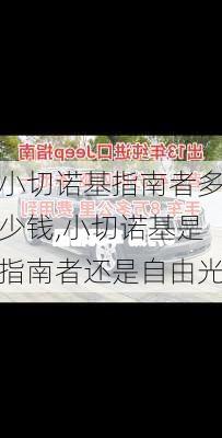 小切诺基指南者多少钱,小切诺基是指南者还是自由光