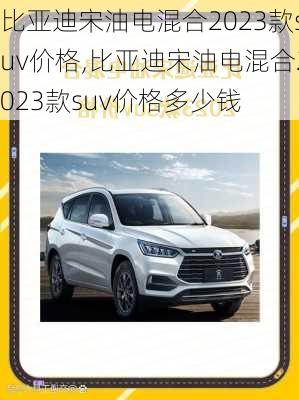 比亚迪宋油电混合2023款suv价格,比亚迪宋油电混合2023款suv价格多少钱