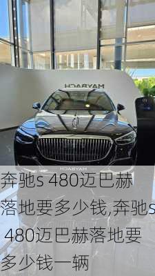 奔驰s 480迈巴赫落地要多少钱,奔驰s 480迈巴赫落地要多少钱一辆