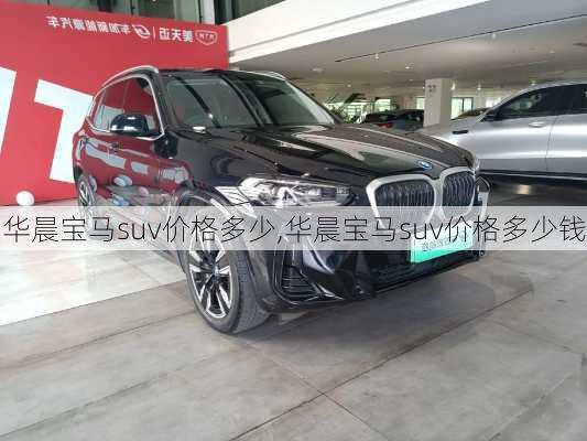 华晨宝马suv价格多少,华晨宝马suv价格多少钱