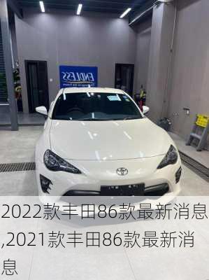 2022款丰田86款最新消息,2021款丰田86款最新消息