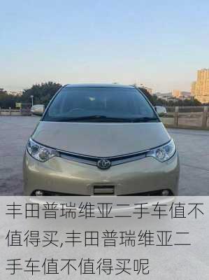 丰田普瑞维亚二手车值不值得买,丰田普瑞维亚二手车值不值得买呢