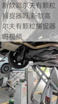 新款高尔夫有颗粒捕捉器吗,新款高尔夫有颗粒捕捉器吗视频