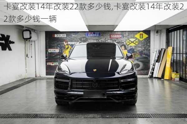 卡宴改装14年改装22款多少钱,卡宴改装14年改装22款多少钱一辆