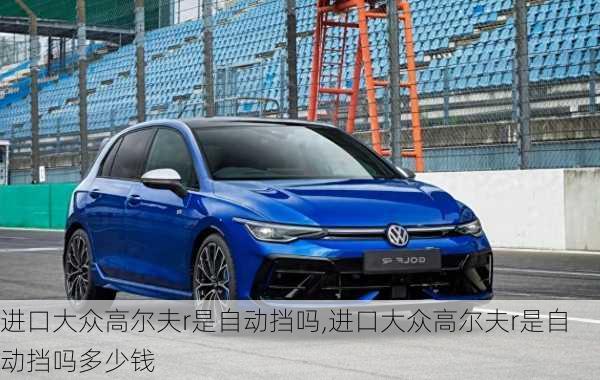 进口大众高尔夫r是自动挡吗,进口大众高尔夫r是自动挡吗多少钱