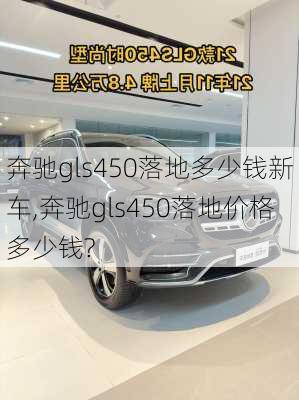 奔驰gls450落地多少钱新车,奔驰gls450落地价格多少钱?