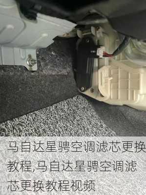 马自达星骋空调滤芯更换教程,马自达星骋空调滤芯更换教程视频