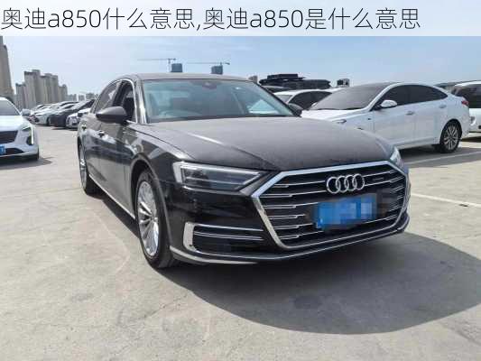 奥迪a850什么意思,奥迪a850是什么意思
