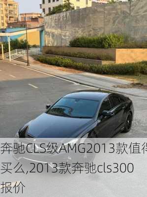 奔驰CLS级AMG2013款值得买么,2013款奔驰cls300报价