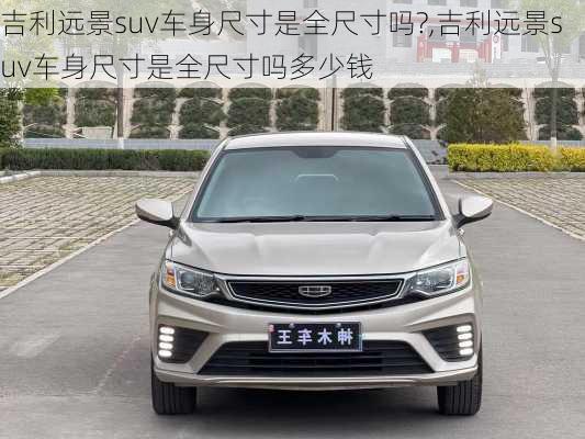 吉利远景suv车身尺寸是全尺寸吗?,吉利远景suv车身尺寸是全尺寸吗多少钱