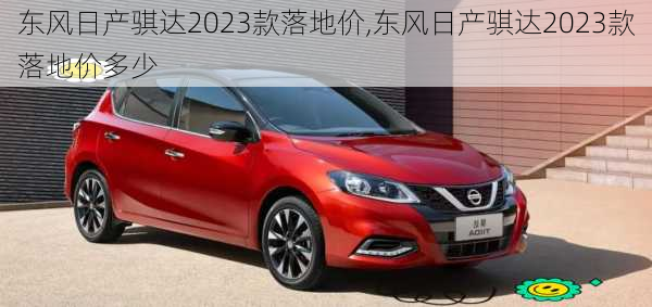 东风日产骐达2023款落地价,东风日产骐达2023款落地价多少