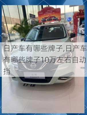 日产车有哪些牌子,日产车有哪些牌子10万左右自动挡