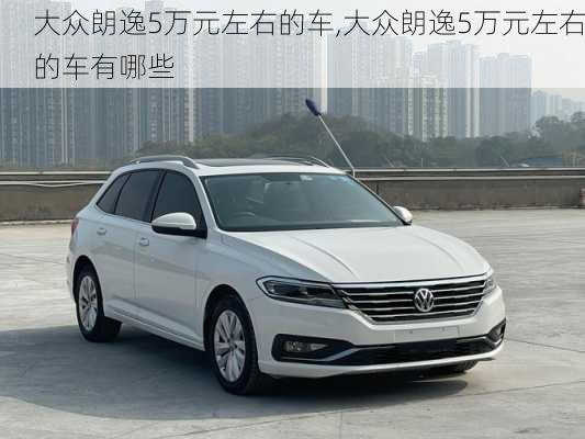 大众朗逸5万元左右的车,大众朗逸5万元左右的车有哪些