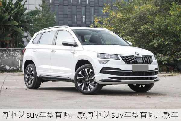 斯柯达suv车型有哪几款,斯柯达suv车型有哪几款车