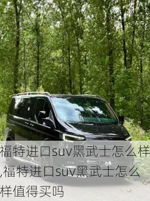 福特进口suv黑武士怎么样,福特进口suv黑武士怎么样值得买吗