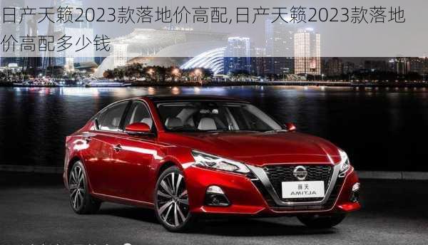 日产天籁2023款落地价高配,日产天籁2023款落地价高配多少钱