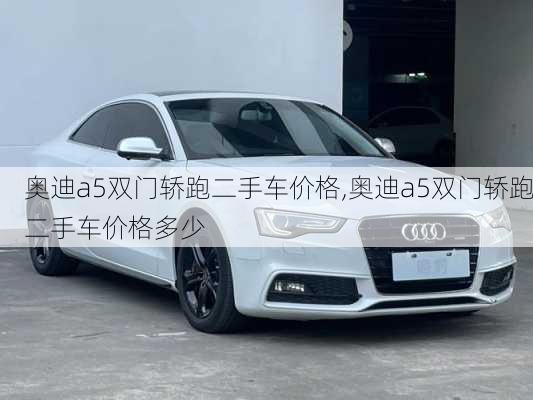奥迪a5双门轿跑二手车价格,奥迪a5双门轿跑二手车价格多少