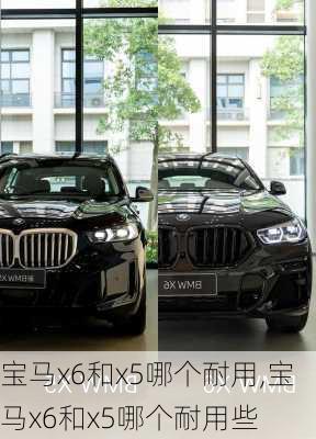 宝马x6和x5哪个耐用,宝马x6和x5哪个耐用些