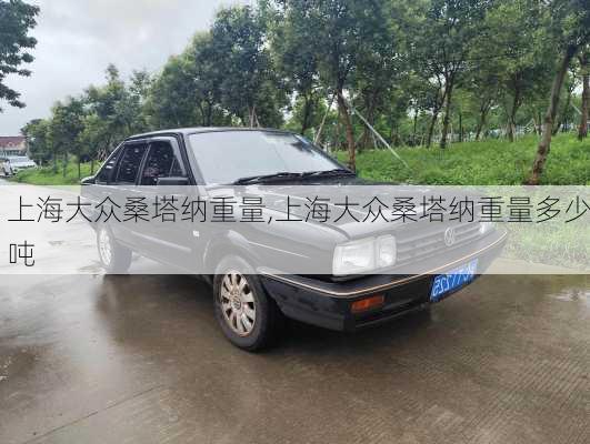 上海大众桑塔纳重量,上海大众桑塔纳重量多少吨