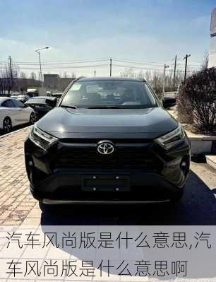 汽车风尚版是什么意思,汽车风尚版是什么意思啊