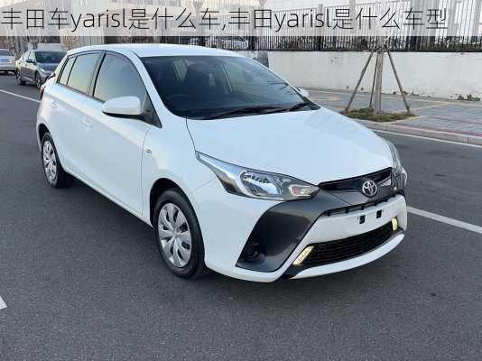丰田车yarisl是什么车,丰田yarisl是什么车型