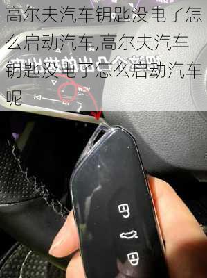 高尔夫汽车钥匙没电了怎么启动汽车,高尔夫汽车钥匙没电了怎么启动汽车呢