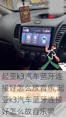 起亚k3汽车蓝牙连接好怎么放音乐,起亚k3汽车蓝牙连接好怎么放音乐呢