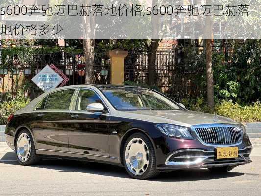 s600奔驰迈巴赫落地价格,s600奔驰迈巴赫落地价格多少