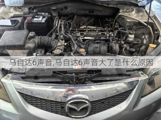 马自达6声音,马自达6声音大了是什么原因
