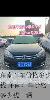 东南汽车价格多少钱,东南汽车价格多少钱一辆
