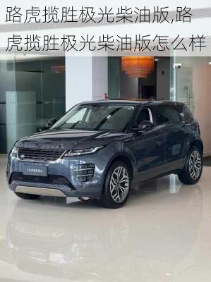 路虎揽胜极光柴油版,路虎揽胜极光柴油版怎么样