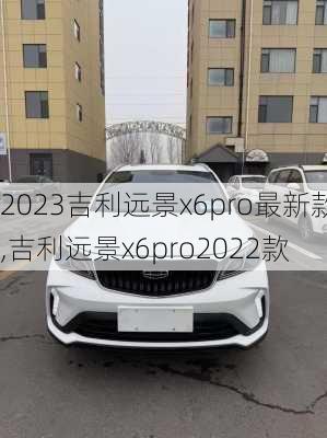 2023吉利远景x6pro最新款,吉利远景x6pro2022款