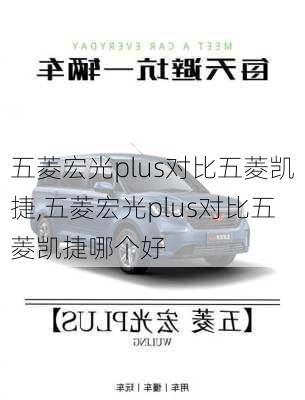 五菱宏光plus对比五菱凯捷,五菱宏光plus对比五菱凯捷哪个好