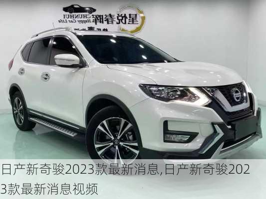 日产新奇骏2023款最新消息,日产新奇骏2023款最新消息视频